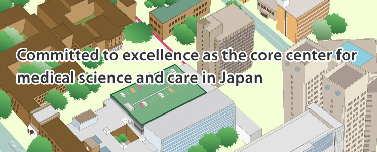 Committed to excellence as the core center for medical science and care in Japan