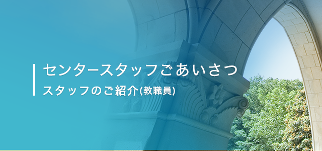 センタースタッフご挨拶　スタッフのご紹介（教職員）