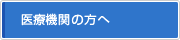 医療機関の方へ