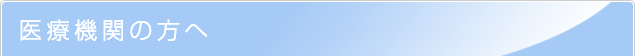 医療機関の方へ 